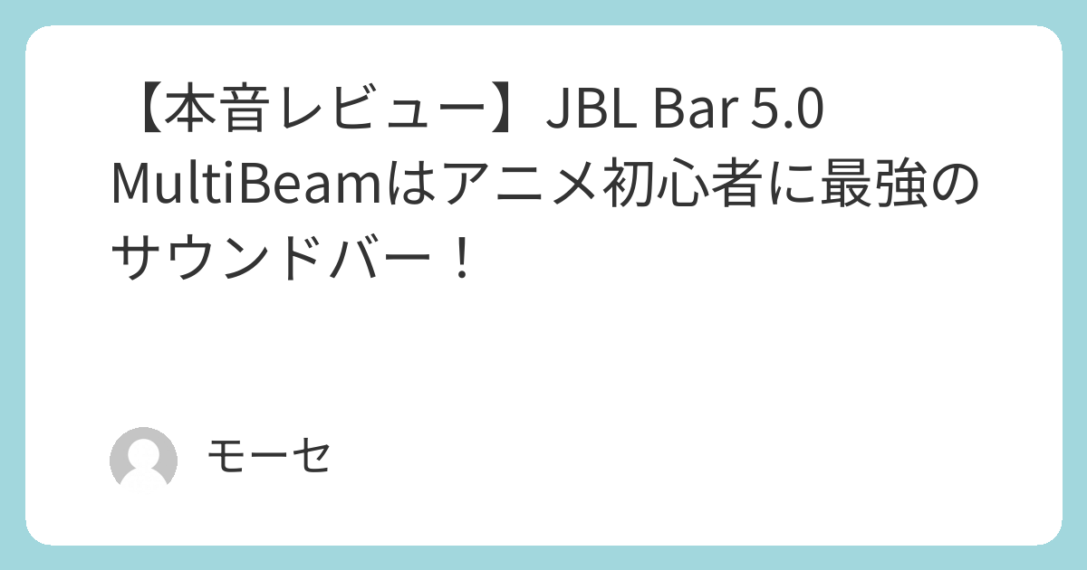 本音レビュー】JBL Bar 5.0 MultiBeamはアニメ初心者に最強のサウンド